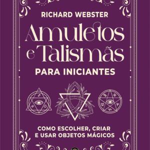 Amuletos e Talismãs para Iniciantes - Como Escolher, Criar e Usar Objetos Mágicos